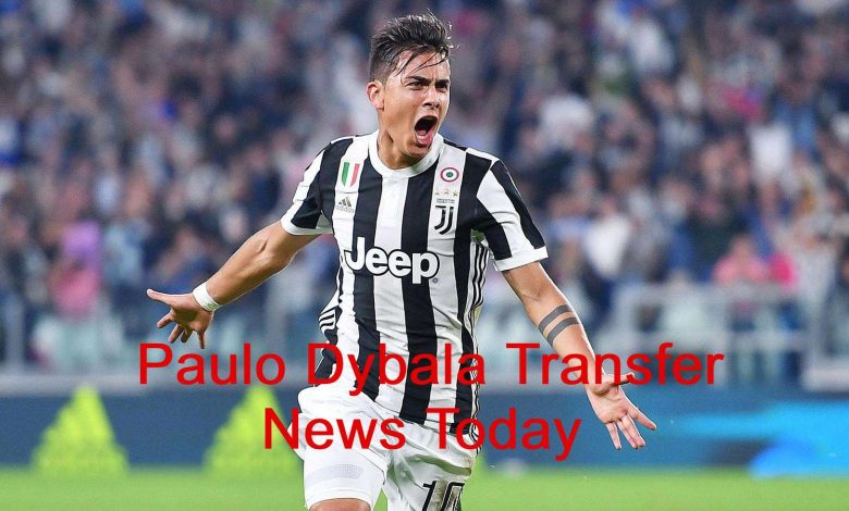 Paulo Dybala Transfer News Today